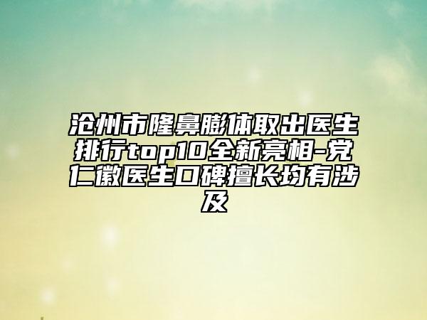 滄州市隆鼻膨體取出醫(yī)生排行top10全新亮相-黨仁徽醫(yī)生口碑擅長(zhǎng)均有涉及
