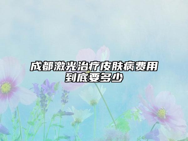 成都激光治療皮膚病費(fèi)用到底要多少