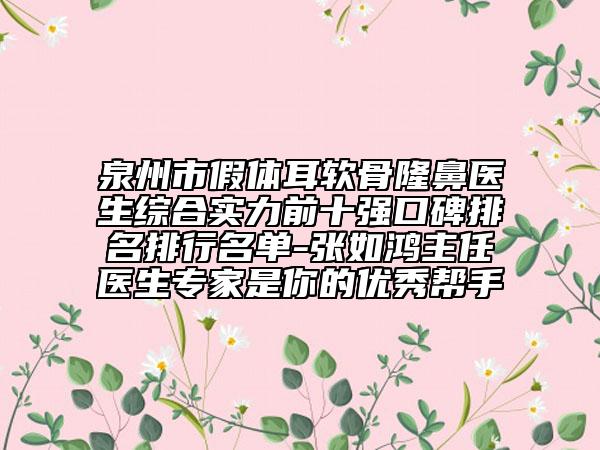 泉州市假體耳軟骨隆鼻醫(yī)生綜合實力前十強口碑排名排行名單-張如鴻主任醫(yī)生專家是你的優(yōu)秀幫手