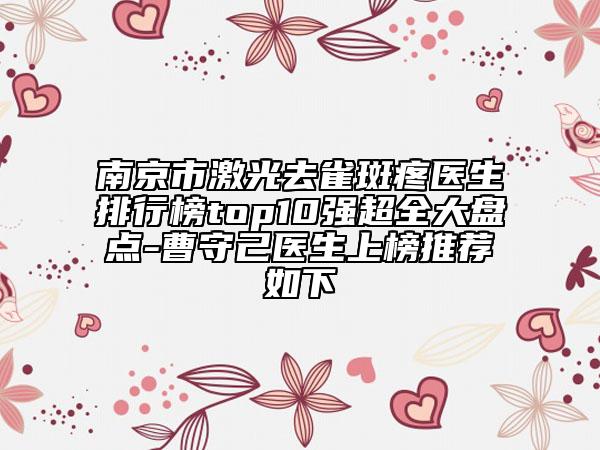 南京市激光去雀斑疼醫(yī)生排行榜top10強超全大盤點-曹守己醫(yī)生上榜推薦如下