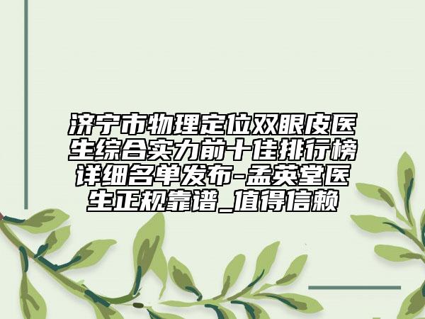 濟(jì)寧市物理定位雙眼皮醫(yī)生綜合實(shí)力前十佳排行榜詳細(xì)名單發(fā)布-孟英堂醫(yī)生正規(guī)靠譜_值得信賴