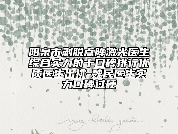 陽(yáng)泉市剝脫點(diǎn)陣激光醫(yī)生綜合實(shí)力前十口碑排行優(yōu)質(zhì)醫(yī)生出挑-魏民醫(yī)生實(shí)力口碑過(guò)硬