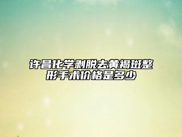 許昌化學(xué)剝脫去黃褐斑整形手術(shù)價格是多少