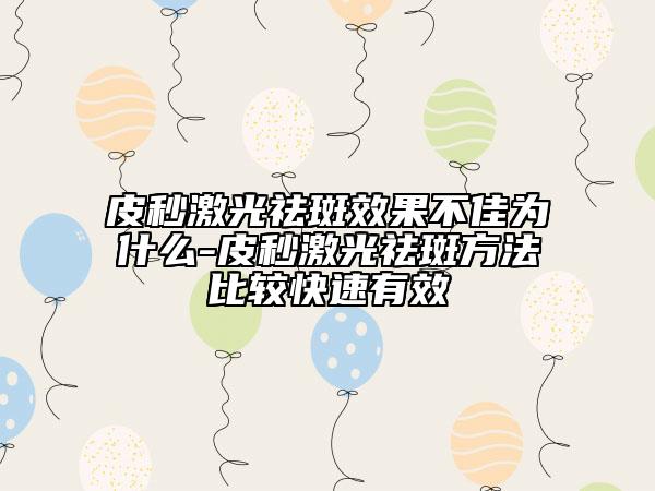 皮秒激光祛斑效果不佳為什么-皮秒激光祛斑方法比較快速有效