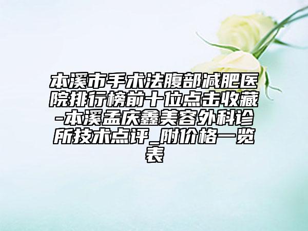 本溪市手術(shù)法腹部減肥醫(yī)院排行榜前十位點擊收藏-本溪孟慶鑫美容外科診所技術(shù)點評_附價格一覽表