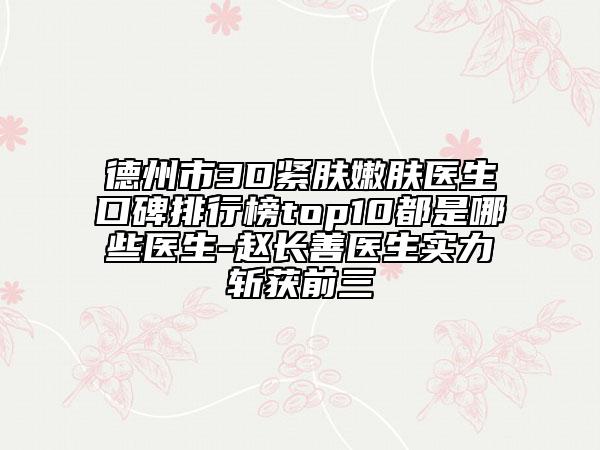 德州市3D緊膚嫩膚醫(yī)生口碑排行榜top10都是哪些醫(yī)生-趙長善醫(yī)生實力斬獲前三