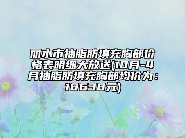 麗水市抽脂肪填充胸部價格表明細大放送(10月-4月抽脂肪填充胸部均價為：18638元)