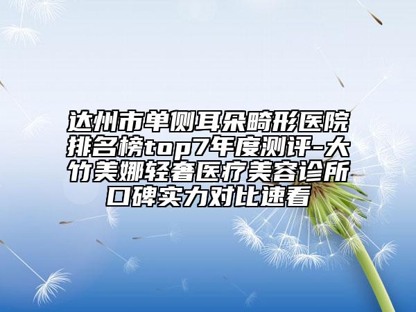 達(dá)州市單側(cè)耳朵畸形醫(yī)院排名榜top7年度測(cè)評(píng)-大竹美娜輕奢醫(yī)療美容診所口碑實(shí)力對(duì)比速看