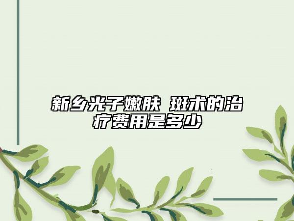 新鄉(xiāng)光子嫩膚袪斑術(shù)的治療費(fèi)用是多少