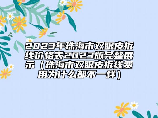 2023年珠海市雙眼皮拆線價格表2023版完整展示（珠海市雙眼皮拆線費用為什么都不一樣）