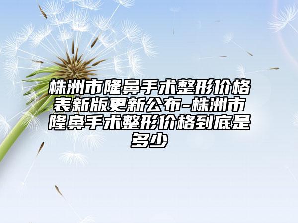 株洲市隆鼻手術(shù)整形價格表新版更新公布-株洲市隆鼻手術(shù)整形價格到底是多少