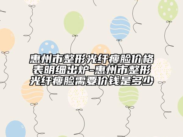 惠州市整形光纖瘦臉價格表明細出爐-惠州市整形光纖瘦臉需要價錢是多少