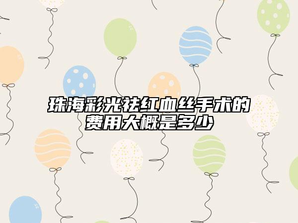 珠海彩光祛紅血絲手術(shù)的費用大概是多少
