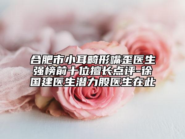 合肥市小耳畸形嘴歪醫(yī)生強(qiáng)榜前十位擅長點(diǎn)評-徐國建醫(yī)生潛力股醫(yī)生在此