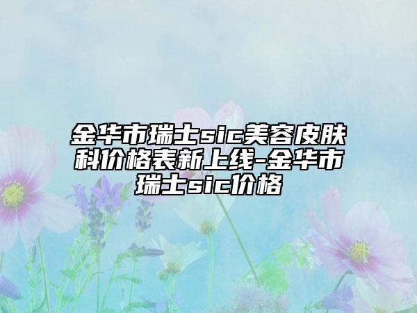 金華市瑞士sic美容皮膚科價格表新上線-金華市瑞士sic價格
