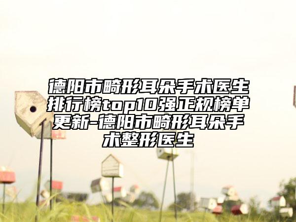 德陽市畸形耳朵手術(shù)醫(yī)生排行榜top10強(qiáng)正規(guī)榜單更新-德陽市畸形耳朵手術(shù)整形醫(yī)生