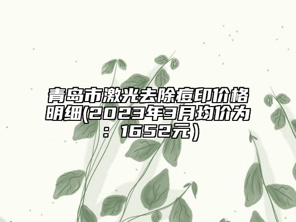 青島市激光去除痘印價(jià)格明細(xì)(2023年3月均價(jià)為：1652元）