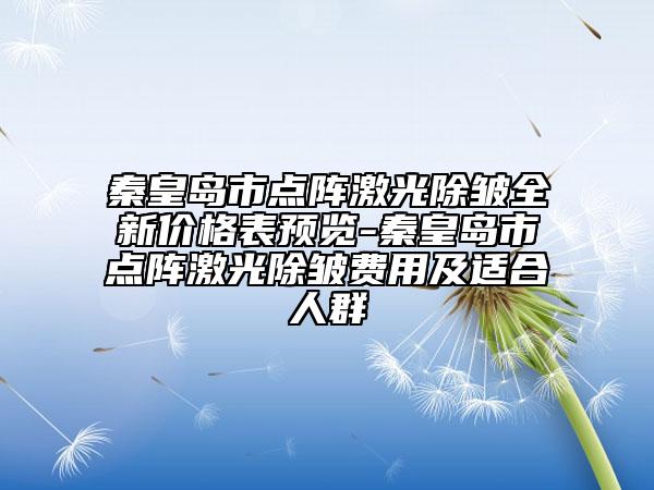 秦皇島市點陣激光除皺全新價格表預(yù)覽-秦皇島市點陣激光除皺費用及適合人群