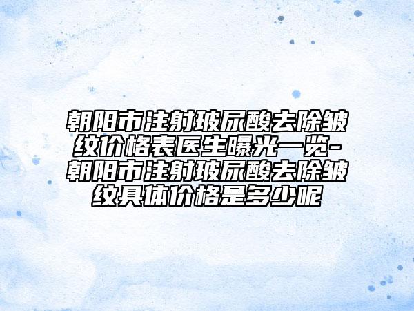 朝陽市注射玻尿酸去除皺紋價格表醫(yī)生曝光一覽-朝陽市注射玻尿酸去除皺紋具體價格是多少呢