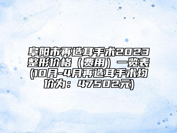 阜陽市再造耳手術(shù)2023整形價格（費用）一覽表(10月-4月再造耳手術(shù)均價為：47502元)
