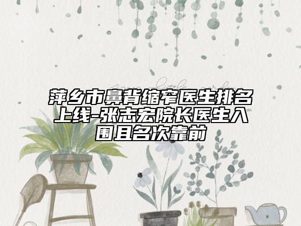 萍鄉(xiāng)市鼻背縮窄醫(yī)生排名上線-張志宏院長醫(yī)生入圍且名次靠前
