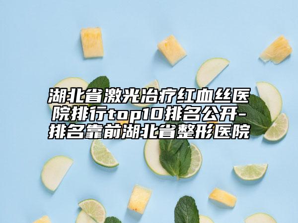 湖北省激光冶療紅血絲醫(yī)院排行top10排名公開-排名靠前湖北省整形醫(yī)院
