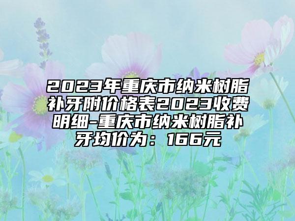 2023年重慶市納米樹(shù)脂補(bǔ)牙附價(jià)格表2023收費(fèi)明細(xì)-重慶市納米樹(shù)脂補(bǔ)牙均價(jià)為：166元