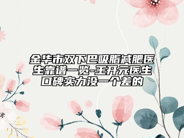 金華市雙下巴吸脂減肥醫(yī)生靠譜一覽-王開元醫(yī)生口碑實力沒一個差的