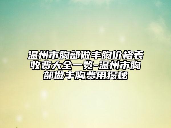 溫州市胸部做豐胸價格表收費大全一覽-溫州市胸部做豐胸費用揭秘