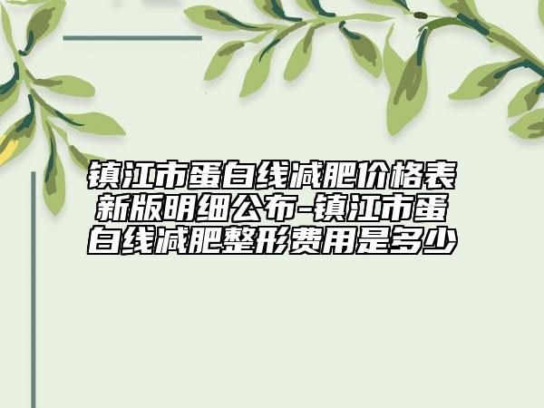 鎮(zhèn)江市蛋白線減肥價(jià)格表新版明細(xì)公布-鎮(zhèn)江市蛋白線減肥整形費(fèi)用是多少