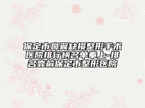 保定市鼻翼缺損整形手術(shù)醫(yī)院排行榜名單奉上-排名靠前保定市整形醫(yī)院