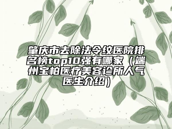 肇慶市去除法令紋醫(yī)院排名榜top10強有哪家（端州寶柏醫(yī)療美容診所人氣醫(yī)生介紹）