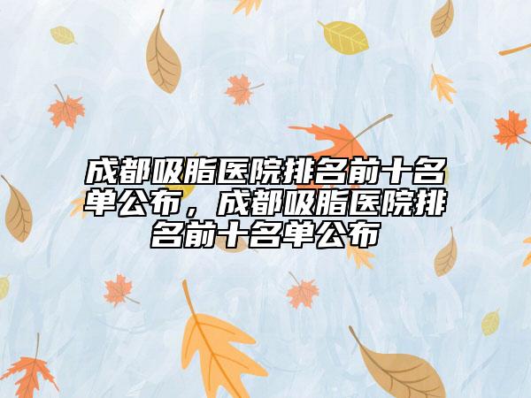 成都吸脂醫(yī)院排名前十名單公布，成都吸脂醫(yī)院排名前十名單公布