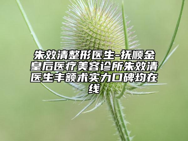 朱效清整形醫(yī)生-撫順金皇后醫(yī)療美容診所朱效清醫(yī)生豐額術實力口碑均在線