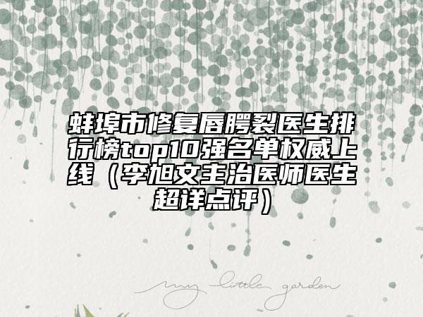 蚌埠市修復(fù)唇腭裂醫(yī)生排行榜top10強(qiáng)名單權(quán)威上線(xiàn)（李旭文主治醫(yī)師醫(yī)生超詳點(diǎn)評(píng)）