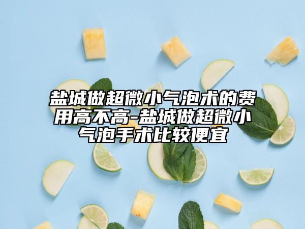 鹽城做超微小氣泡術(shù)的費(fèi)用高不高-鹽城做超微小氣泡手術(shù)比較便宜