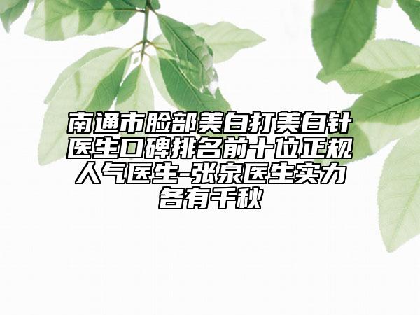 南通市臉部美白打美白針醫(yī)生口碑排名前十位正規(guī)人氣醫(yī)生-張泉醫(yī)生實力各有千秋
