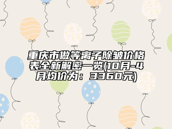 重慶市做等離子除皺價格表全新解密一覽(10月-4月均價為：3360元)