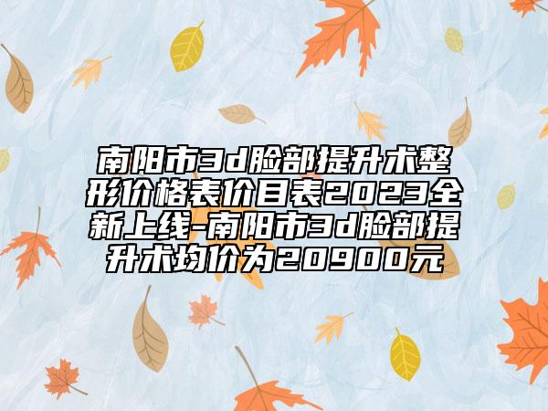 南陽市3d臉部提升術整形價格表價目表2023全新上線-南陽市3d臉部提升術均價為20900元