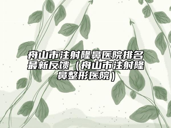 舟山市注射隆鼻醫(yī)院排名最新反饋（舟山市注射隆鼻整形醫(yī)院）