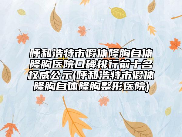 呼和浩特市假體隆胸自體隆胸醫(yī)院口碑排行前十名權(quán)威公示(呼和浩特市假體隆胸自體隆胸整形醫(yī)院)