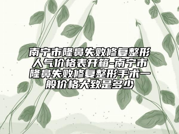 南寧市隆鼻失敗修復整形人氣價格表開箱-南寧市隆鼻失敗修復整形手術一般價格大致是多少