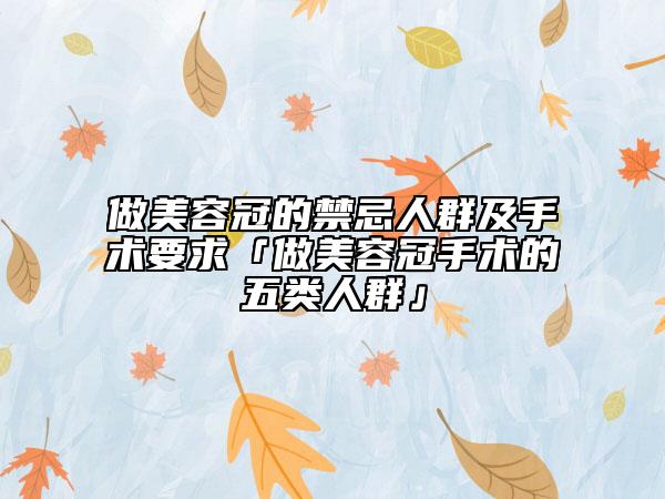 做美容冠的禁忌人群及手術(shù)要求「做美容冠手術(shù)的五類(lèi)人群」