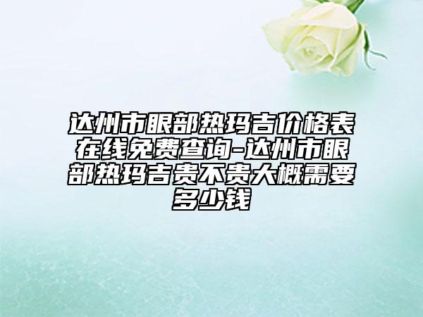 達州市眼部熱瑪吉價格表在線免費查詢-達州市眼部熱瑪吉貴不貴大概需要多少錢