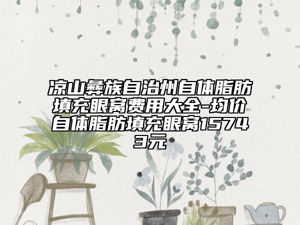 涼山彝族自治州自體脂肪填充眼窩費(fèi)用大全-均價自體脂肪填充眼窩15743元