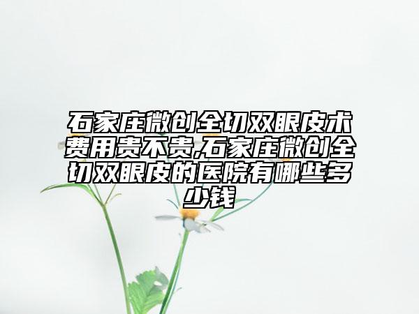石家莊微創(chuàng)全切雙眼皮術費用貴不貴,石家莊微創(chuàng)全切雙眼皮的醫(yī)院有哪些多少錢