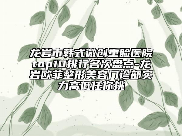 龍巖市韓式微創(chuàng)重瞼醫(yī)院top10排行名次盤點-龍巖歐菲整形美容門診部實力高低任你挑