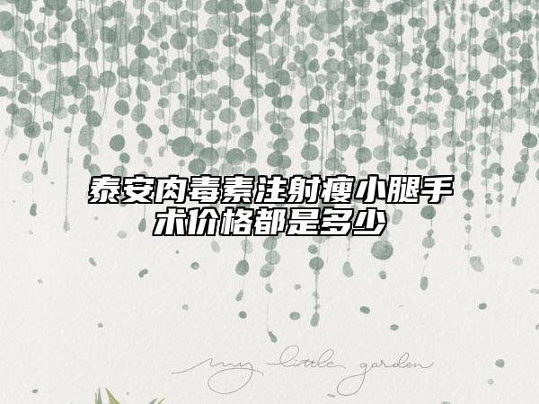 泰安肉毒素注射瘦小腿手術(shù)價格都是多少