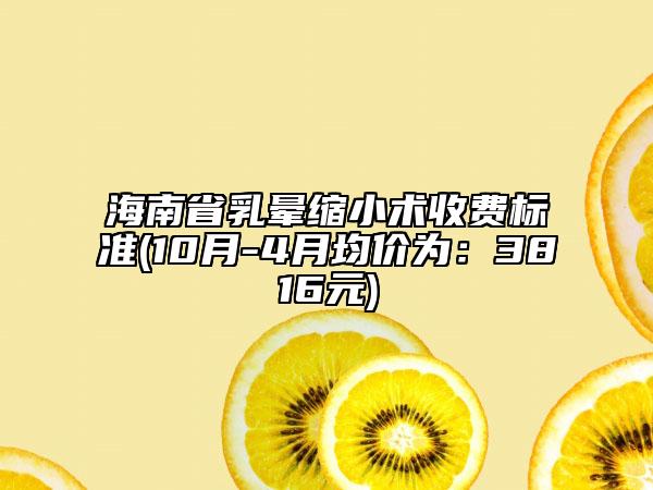 海南省乳暈縮小術收費標準(10月-4月均價為：3816元)