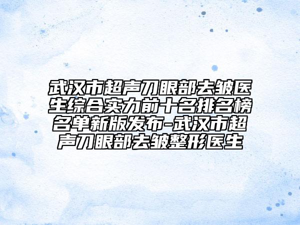 武漢市超聲刀眼部去皺醫(yī)生綜合實力前十名排名榜名單新版發(fā)布-武漢市超聲刀眼部去皺整形醫(yī)生